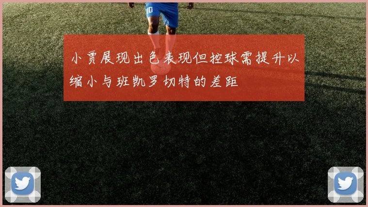 小贾展现出色表现但控球需提升以缩小与班凯罗切特的差距