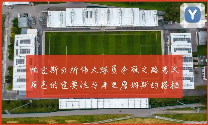 帕金斯分析伟大球员夺冠之路恶汉角色的重要性与库里詹姆斯的搭档关系