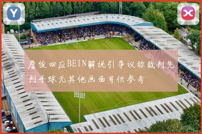 詹俊回应BEIN解说引争议称裁判先判手球无其他画面可供参考