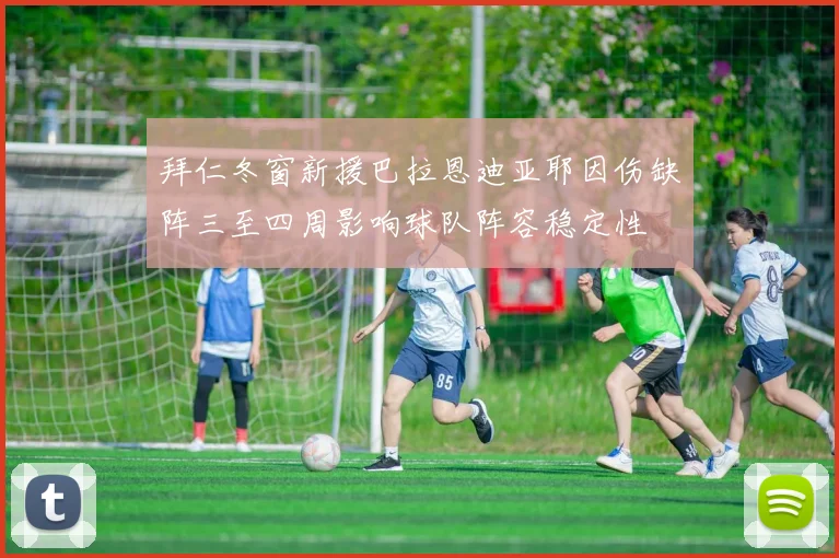拜仁冬窗新援巴拉恩迪亚耶因伤缺阵三至四周影响球队阵容稳定性