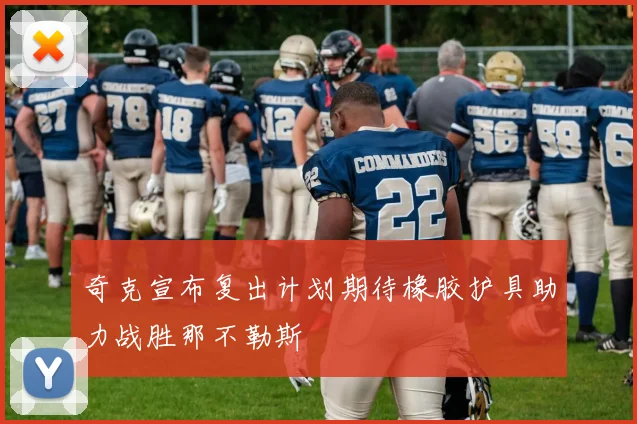 奇克宣布复出计划期待橡胶护具助力战胜那不勒斯