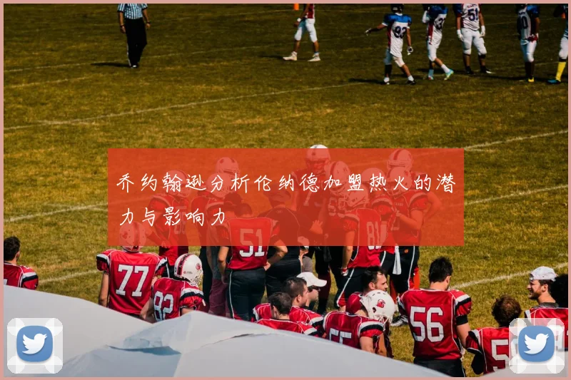 乔约翰逊分析伦纳德加盟热火的潜力与影响力