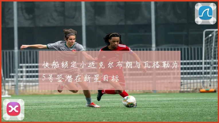 快船锁定小迈克尔布朗与瓦格勒为5号签潜在新星目标