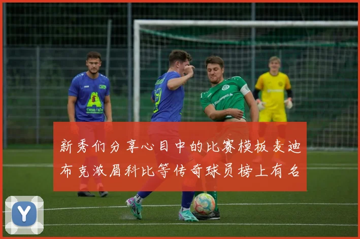 新秀们分享心目中的比赛模板麦迪布克浓眉科比等传奇球员榜上有名