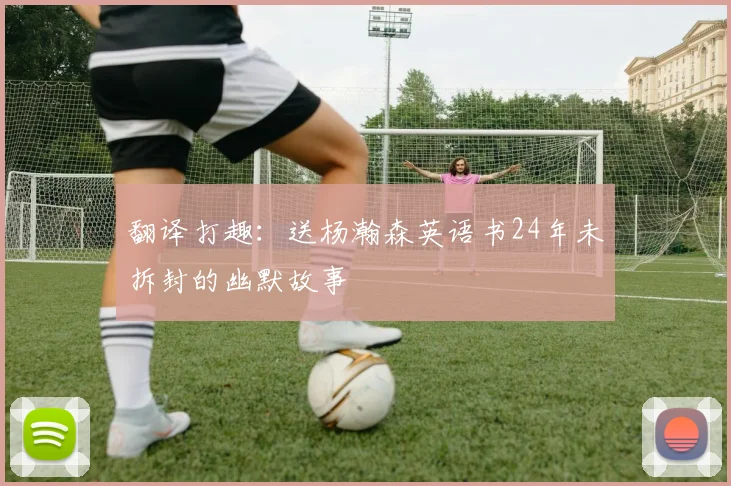 翻译打趣：送杨瀚森英语书24年未拆封的幽默故事