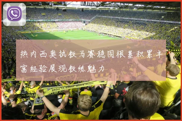 热内西奥执教马赛稳固根基积累丰富经验展现教练魅力